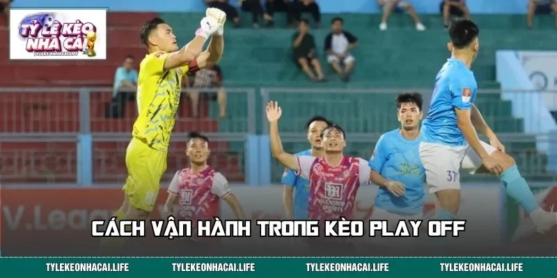Cách vận hành trong kèo Play Off