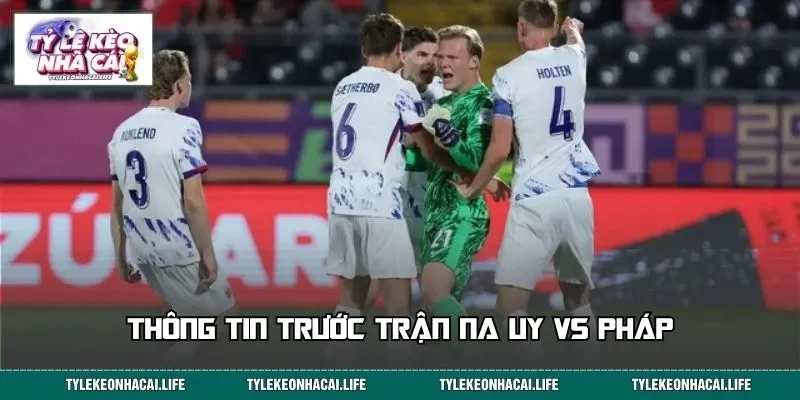 Thông tin trước trận Na Uy vs Pháp