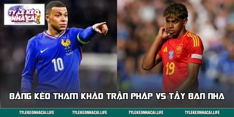 Bảng kèo tham khảo trận Pháp vs Tây Ban Nha&nbsp;